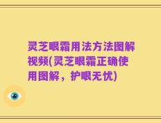 灵芝眼霜用法方法图解视频(灵芝眼霜正确使用图解，护眼无忧)