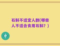 石斛不适宜人群(哪些人不适合食用石斛？)