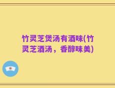 竹灵芝煲汤有酒味(竹灵芝酒汤，香醇味美)