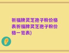 祈福牌灵芝孢子粉价格表祈福牌灵芝孢子粉价格一览表)