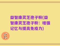 益智康灵芝孢子粉(益智康灵芝孢子粉：增强记忆与提高免疫力)