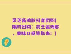 灵芝酱鸡胗抖音团购(限时团购：灵芝酱鸡胗，美味口感等你来！)