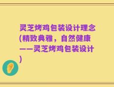 灵芝烤鸡包装设计理念(精致典雅，自然健康——灵芝烤鸡包装设计)