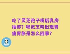 吃了灵芝孢子粉后乳房抽疼？喝灵芝粉出现胃痛胃胀是怎么回事？