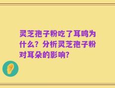 灵芝孢子粉吃了耳鸣为什么？分析灵芝孢子粉对耳朵的影响？