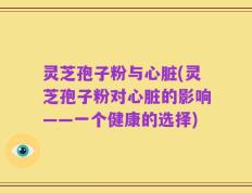 灵芝孢子粉与心脏(灵芝孢子粉对心脏的影响——一个健康的选择)