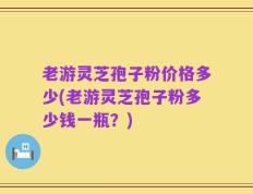 老游灵芝孢子粉价格多少(老游灵芝孢子粉多少钱一瓶？)