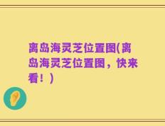 离岛海灵芝位置图(离岛海灵芝位置图，快来看！)