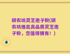 研农坊灵芝孢子粉(研农坊推出高品质灵芝孢子粉，您值得拥有！)