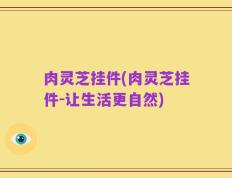 肉灵芝挂件(肉灵芝挂件-让生活更自然)