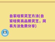 自家培育灵芝方法(自家培育高品质灵芝，简易方法免费分享)