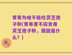 胃寒为啥不能吃灵芝孢子粉(胃寒者不应食用灵芝孢子粉，原因是什么？)