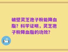 破壁灵芝孢子粉能降血脂？科学证明，灵芝孢子粉降血脂的功效？