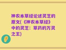 神农本草经论述灵芝的原文(《神农本草经》中的灵芝：草药的万灵之王)
