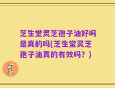 芝生堂灵芝孢子油好吗是真的吗(芝生堂灵芝孢子油真的有效吗？)