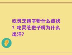 吃灵芝孢子粉什么症状？吃灵芝孢子粉为什么出汗？