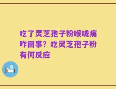 吃了灵芝孢子粉喉咙痛咋回事？吃灵芝孢子粉有何反应