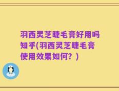 羽西灵芝睫毛膏好用吗知乎(羽西灵芝睫毛膏使用效果如何？)