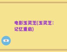 电影玉灵芝(玉灵芝：记忆重启)