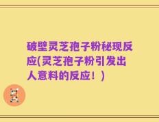 破壁灵芝孢子粉秘现反应(灵芝孢子粉引发出人意料的反应！)