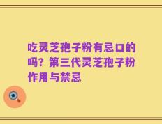 吃灵芝孢子粉有忌口的吗？第三代灵芝孢子粉作用与禁忌