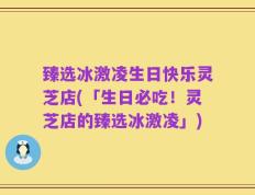 臻选冰激凌生日快乐灵芝店(「生日必吃！灵芝店的臻选冰激凌」)