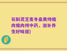 石斛灵芝麦冬桑黄炖瘦肉瘦肉炖中药，滋补养生好味道)