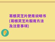 葛根灵芝片使用说明书(葛根灵芝片服用方法及注意事项)