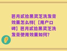芭月贰拾黑灵芝洗发膏效果怎么样(【用户口碑】芭月贰拾黑灵芝洗发膏使用效果如何？