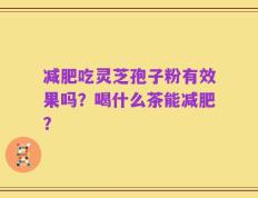 减肥吃灵芝孢子粉有效果吗？喝什么茶能减肥？