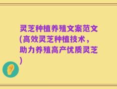 灵芝种植养殖文案范文(高效灵芝种植技术，助力养殖高产优质灵芝)