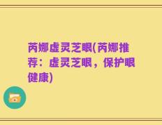 芮娜虚灵芝眼(芮娜推荐：虚灵芝眼，保护眼健康)