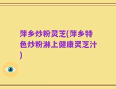 萍乡炒粉灵芝(萍乡特色炒粉淋上健康灵芝汁)