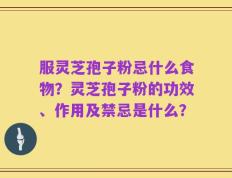服灵芝孢子粉忌什么食物？灵芝孢子粉的功效、作用及禁忌是什么？