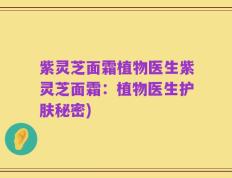 紫灵芝面霜植物医生紫灵芝面霜：植物医生护肤秘密)