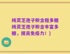 纯灵芝孢子粉含粗多糖纯灵芝孢子粉含丰富多糖，提高免疫力！)