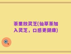 茶里放灵芝(仙草茶加入灵芝，口感更健康)