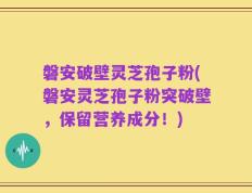 磐安破壁灵芝孢子粉(磐安灵芝孢子粉突破壁，保留营养成分！)