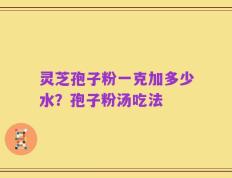 灵芝孢子粉一克加多少水？孢子粉汤吃法