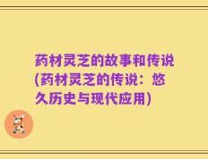 药材灵芝的故事和传说(药材灵芝的传说：悠久历史与现代应用)