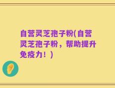 自营灵芝孢子粉(自营灵芝孢子粉，帮助提升免疫力！)