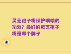 灵芝孢子粉保护眼睛的功效？最好的灵芝孢子粉是哪个牌子