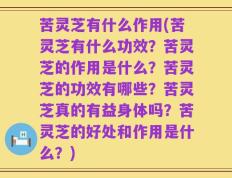 苦灵芝有什么作用(苦灵芝有什么功效？苦灵芝的作用是什么？苦灵芝的功效有哪些？苦灵芝真的有益身体吗？苦灵芝的好处和作用是什么？)