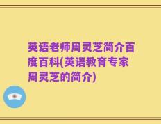 英语老师周灵芝简介百度百科(英语教育专家周灵芝的简介)
