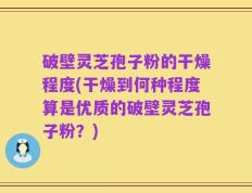 破壁灵芝孢子粉的干燥程度(干燥到何种程度算是优质的破壁灵芝孢子粉？)