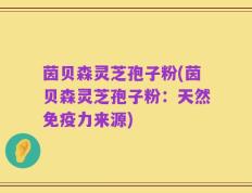 茵贝森灵芝孢子粉(茵贝森灵芝孢子粉：天然免疫力来源)
