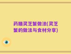 药膳灵芝蟹做法(灵芝蟹的做法与食材分享)