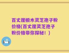百丈崖椴木灵芝孢子粉价格(百丈崖灵芝孢子粉价格带你探秘！)
