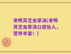老鸭灵芝虫草汤(老鸭灵芝虫草汤口感怡人，营养丰富！)