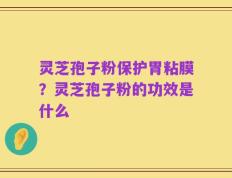 灵芝孢子粉保护胃粘膜？灵芝孢子粉的功效是什么